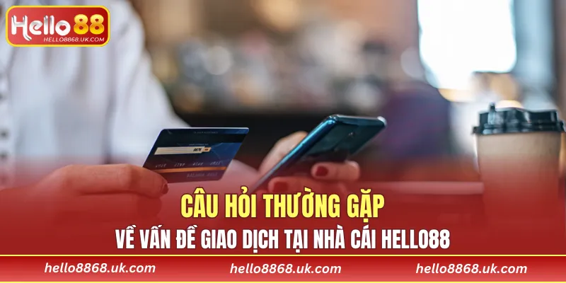 Câu hỏi thường gặp về vấn đề giao dịch tại nhà cái HELLO88