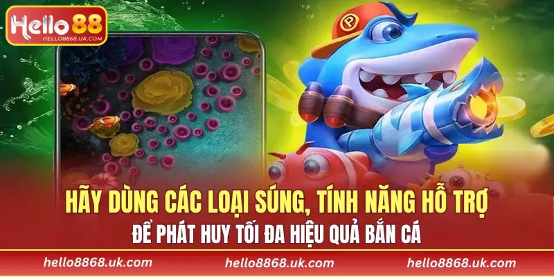 Hãy dùng các loại súng, tính năng hỗ trợ để phát huy tối đa hiệu quả bắn cá